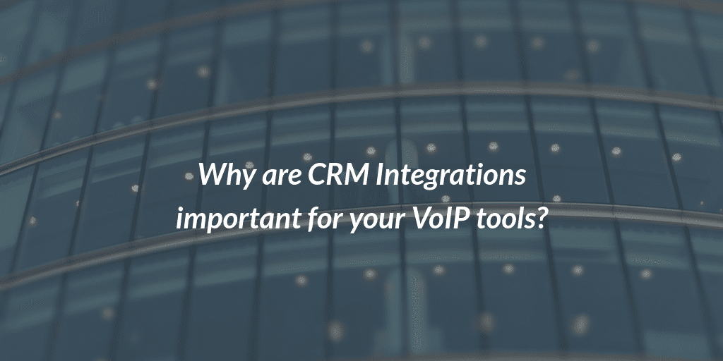 Why are CRM Integrations important for your VoIP tools?