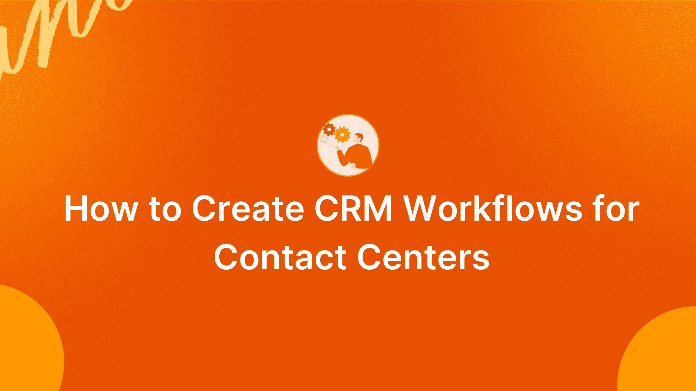 Create CRM Workflow for Contact Centers: Steps to Get Started