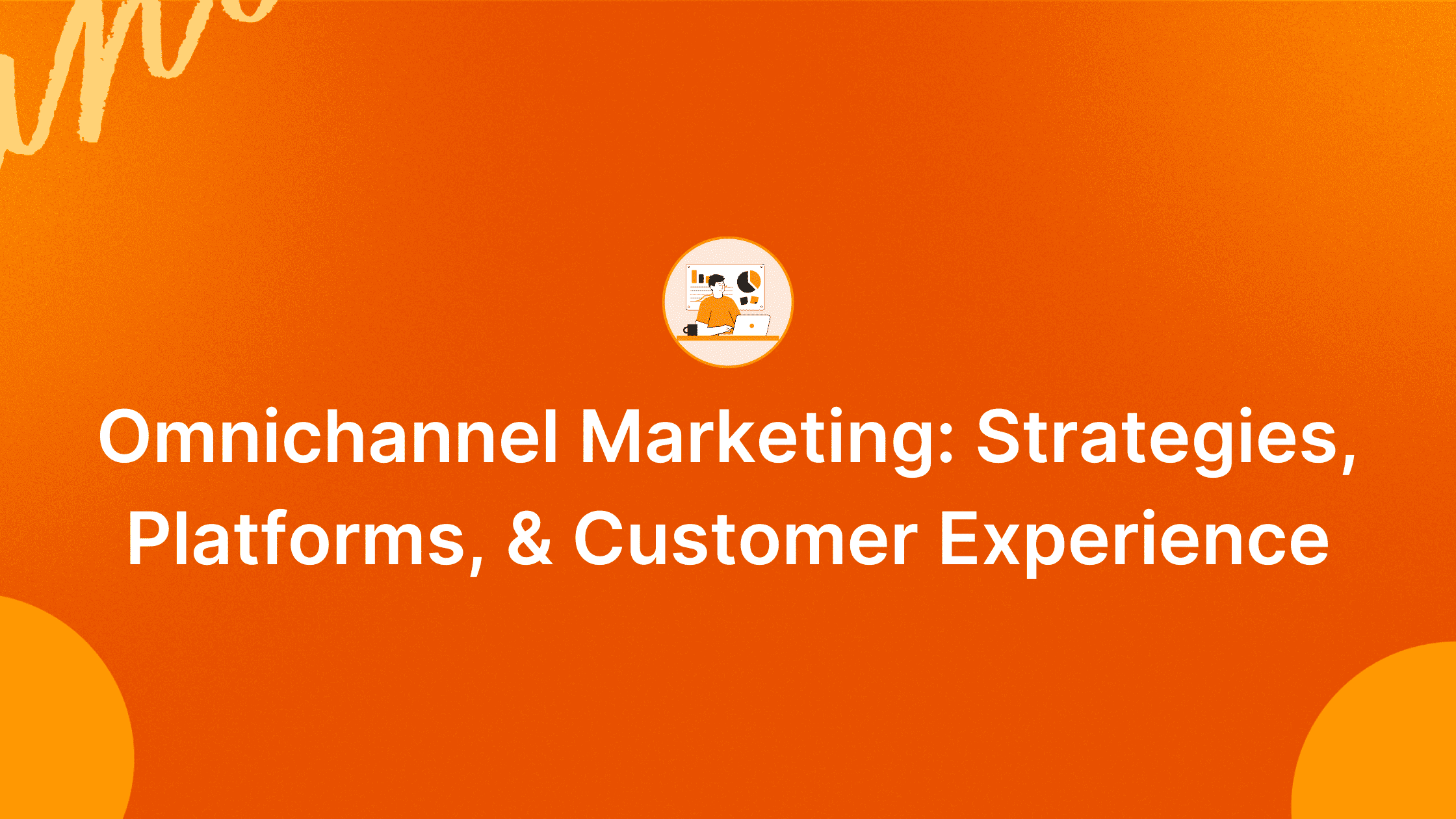 The Ultimate Guide To Omnichannel Marketing: Strategies, Platforms, And Customer Experience